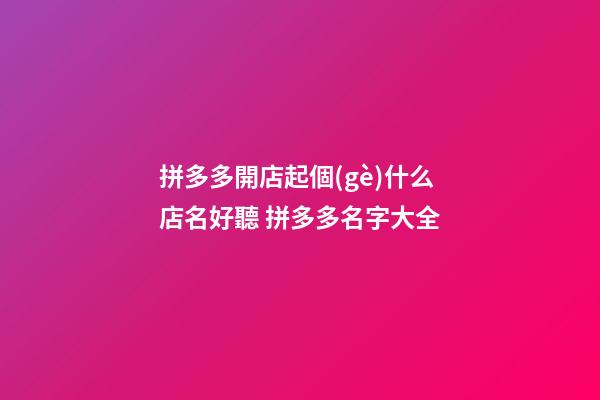 拼多多開店起個(gè)什么店名好聽 拼多多名字大全